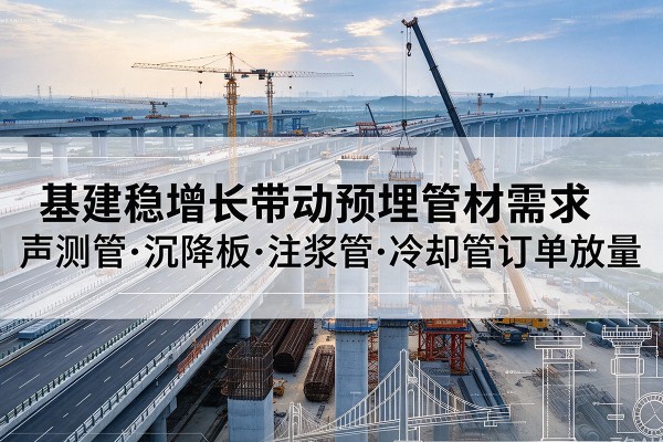 苍南基建稳增长带动预埋监测管材需求，声测管、沉降板、注浆管订单持续放量