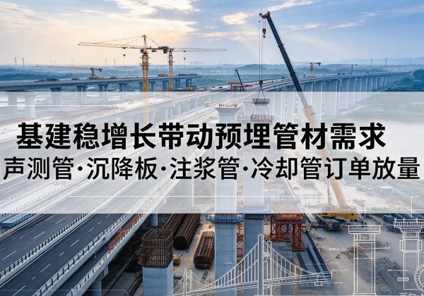 苍南基建稳增长带动预埋监测管材需求，声测管、沉降板、注浆管订单持续放量