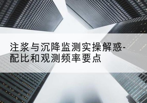 苍南水泥浆配比不当会不会造成注浆管堵管？-注浆与沉降监测实操解惑-配比和观测频率要点